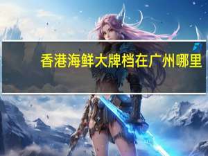 香港海鲜大牌档在广州哪里