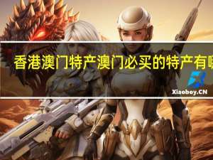 香港澳门特产 澳门必买的特产有哪些