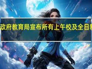 香港特区政府教育局宣布所有上午校及全日制学校今日停课（无线新闻）