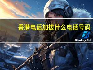 香港电话加拨什么电话号码（香港电话加拨什么）