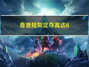 香港短期定存高达6.6%中信银行（国际）一款产品可享额外年化利率7.28%