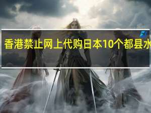 香港禁止网上代购日本10个都县水产品