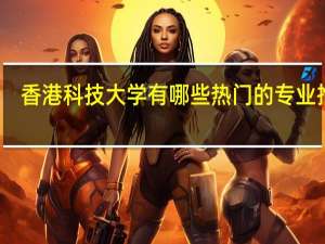 香港科技大学有哪些热门的专业推荐