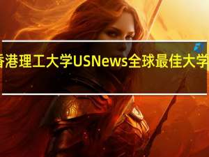 香港第三！香港理工大学US News全球最佳大学排名跃升至第67位