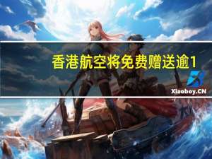 香港航空将免费赠送逾1.7万张内地往返香港机票