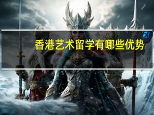 香港艺术留学有哪些优势（内附院校推荐）