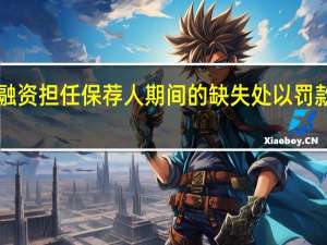 香港证监会对长江证券融资（香港）担任保荐人期间的缺失处以罚款2000万港元并暂时吊销牌照