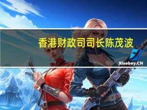 香港财政司司长陈茂波：调整楼市措施后市场反应较为冷静属于好事