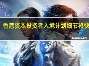 香港资本投资者入境计划细节将快出台