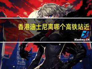 香港迪士尼离哪个高铁站近