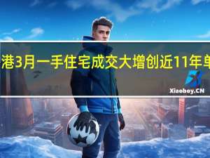 香港3月一手住宅成交大增 创近11年单月新高