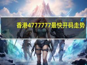 香港4777777最快开码走势,避讳精选解释落实_V67.33.33