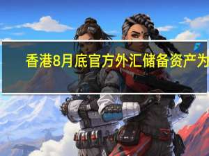 香港8月底官方外汇储备资产为4,184亿美元