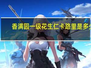 香满园 一级花生仁卡路里是多少