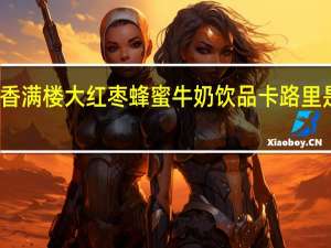 香满楼 大红枣蜂蜜牛奶饮品卡路里是多少