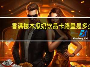 香满楼 木瓜奶饮品卡路里是多少