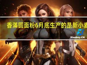 香滿圆面粉6月底生产的是新小麦吗