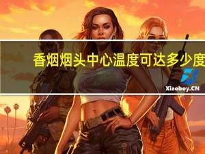 香烟烟头中心温度可达多少度