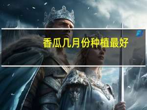 香瓜几月份种植最好