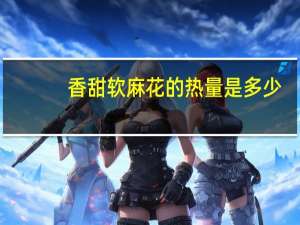 香甜软麻花的热量是多少