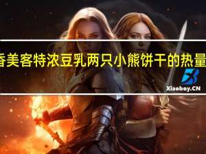 香美客 特浓豆乳 两只小熊饼干的热量是多少