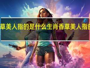 香草美人指的是什么生肖 香草美人指的是什么