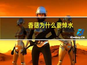 香菇为什么要焯水