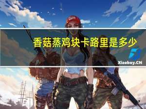 香菇蒸鸡块卡路里是多少