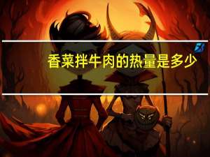 香菜拌牛肉的热量是多少
