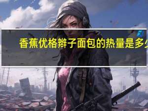 香蕉优格辫子面包的热量是多少