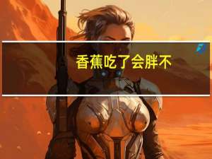 香蕉吃了会胖不（香蕉吃了会胖吗）
