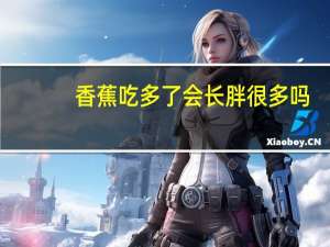 香蕉吃多了会长胖很多吗（香蕉吃多了会长胖吗）