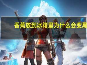 香蕉放到冰箱里为什么会变黑