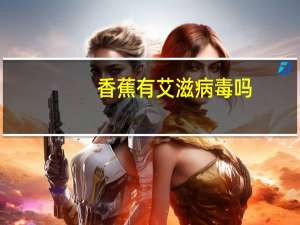 香蕉有艾滋病毒吗（香蕉艾滋病）