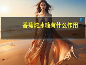 香蕉炖冰糖有什么作用（冰糖有什么作用）