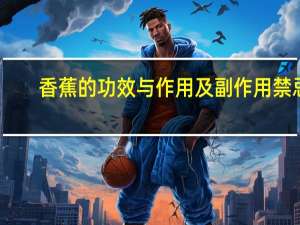 香蕉的功效与作用及副作用禁忌（吃香蕉有什么好处）