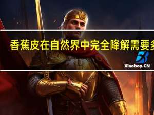 香蕉皮在自然界中完全降解需要多久？