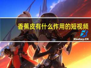 香蕉皮有什么作用的短视频（香蕉皮网站简介）