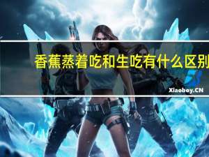 香蕉蒸着吃和生吃有什么区别