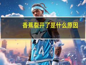 香蕉裂开了是什么原因