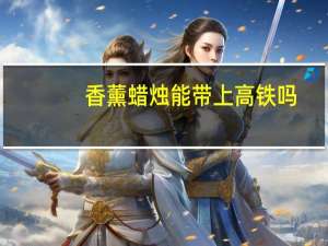 香薰蜡烛能带上高铁吗