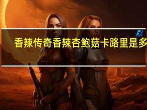 香辣传奇 香辣杏鲍菇卡路里是多少