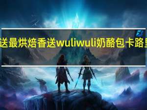 香送最烘焙 香送 wuliwuli奶酪包卡路里是多少