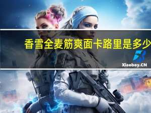 香雪 全麦筋爽面卡路里是多少