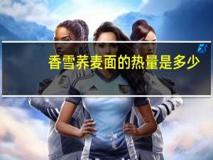 香雪 荞麦面的热量是多少