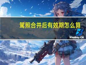 駕照合并后有效期怎么算