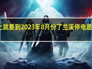 马上就要到2023年8月份了兰溪停电是什么情况