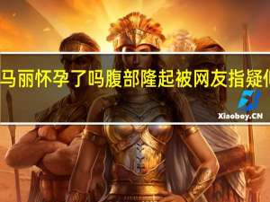 马丽怀孕了吗腹部隆起被网友指疑似怀孕