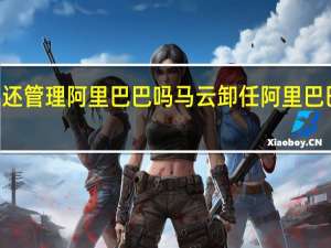 马云现在还管理阿里巴巴吗 马云卸任阿里巴巴ceo演讲全程
