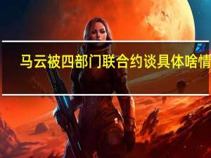 马云被四部门联合约谈 具体啥情况